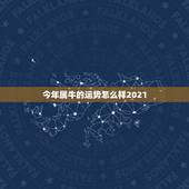 今年属牛的运势怎么样2021，2021年属牛运势怎么样？