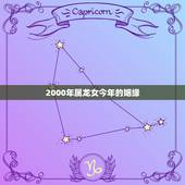 2000年属龙女今年的姻缘 2000年属龙女今年能终成眷属吗