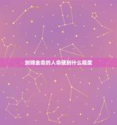 剑锋金命的人命硬到什么程度，剑锋金命格硬吗