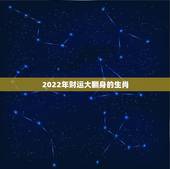 2022年财运大翻身的生肖，2022年最倒霉的四大生肖