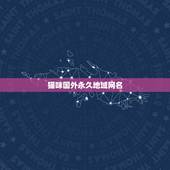 猫咪国外永久地域网名，含有“猫”字的网名有哪些？
