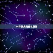 74年属虎戴什么首饰，74年属虎女适合戴什么