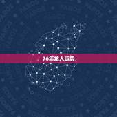 76年龙人运势，76年出生今年运势