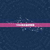 1996年女鼠的姻缘，1996 年男鼠和1996 年女鼠婚姻相配吗