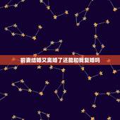 前妻结婚又离婚了还能和我复婚吗，前妻结婚又离婚，还有可能复婚吗？