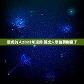 属虎的人2022年运势 属虎人恐怕要翻盘了