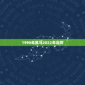 1990年属马2022年运势，78年2022年属马人全年运势