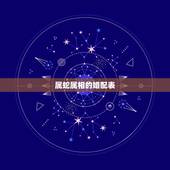 属蛇属相的婚配表，属蛇的属相婚配表，属蛇的和什么属相最配
