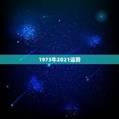 1973牛2021运势，1973年属牛的人2021年运势怎样？男性女性