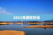 2022年属蛇好运 十蛇九富是什么意思