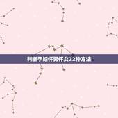 判断孕妇怀男怀女22种方法，哪三点可以看出第一胎生儿子好不好？