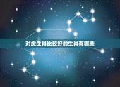 对虎生肖比较好的生肖有哪些，生肖羊跟什么生肖更好