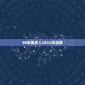 98年属虎人2022年运势，2022年属虎的是什么命