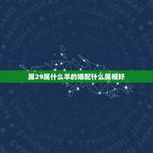属29属什么羊的婚配什么属相好，属羊人配什么属相最好呢？