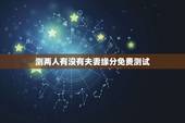 测两人有没有夫妻缘分免费测试 免费测试两人姻缘
