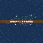 离婚女方可以要求哪些赔偿，夫妻离婚如果是男方提的，那女方一般能获得什么