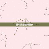 属牛男最佳婚配女 属牛女与什么属相最配