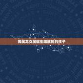 男属龙女属蛇生啥属相的孩子，属牛和属蛇生育什么属相的孩子最好