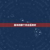 属羊的那个月出生的好，金命几月出生最有福