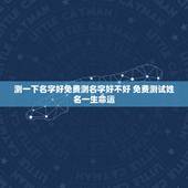 测一下名字好免费测名字好不好 免费测试姓名一生命运