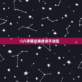 八字算出寿终该不该信，生辰八字该不该信