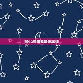 猴92男婚配最佳属相，92年男属猴的和什么属相最配