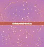 魔蝎座女最佳婚配星座，摩羯座女生和那个星座的男生最互补