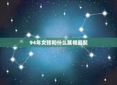 94年女孩和什么属相最配，94年属狗女姻缘