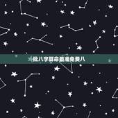 批八字算命最准免费八，八字算命的网站，免费的，准确的？