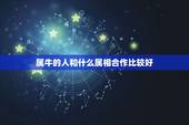 属牛的人和什么属相合作比较好，61年属牛的人不能与什么属相那年生的人合