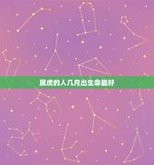 属虎的人几月出生命最好 属虎生在几月最命好