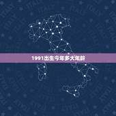 1991出生今年多大年龄，91年出生今年周岁多大