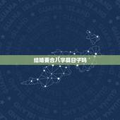 结婚要合八字算日子吗，结婚需要看日子合八字吗
