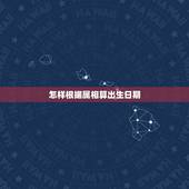怎样根据属相算出生日期，如何根据出生日期查五行