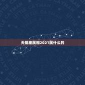 天蝎座属相2021属什么的，十二生肖年份表2021