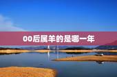 00后属羊的是哪一年，属羊的都是哪一年的