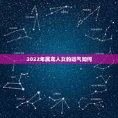 2022年属龙人女的运气如何，1976年属龙人一生运气