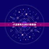 八五年牛人2021年命运，85年属牛2021年运势及运程每月运程