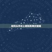 如何从手纹上看到有两次婚姻，从手相上说，婚姻线有两条的要结婚两次，是这