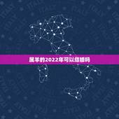 属羊的2022年可以结婚吗，2022年出生的虎宝宝几月更好