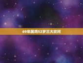 69年属鸡52岁三大坎坷，57年属鸡64岁三大坎坷