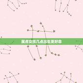 属虎女孩几点出生更好命，属虎女人的婚姻与命运