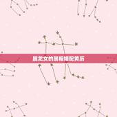 属龙女的属相婚配黄历，属相婚配女的属龙和什么属相最好