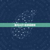 属马2021年财运咋样，属马2021年运势，咋样？