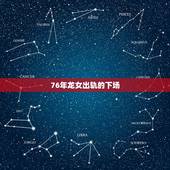 76年龙女出轨的下场，1976年出生的女今年有外遇吗？
