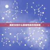 属蛇女和什么属相性格合得来呢，为什么属蛇的女人外表都很冷默