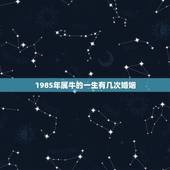1985年属牛的一生有几次婚姻，属牛今年的运势，1985年属牛的人婚姻