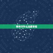 晚年行什么运最享福，晚年行大运好吗