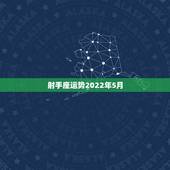 射手座运势2022年5月，射手座5月运势