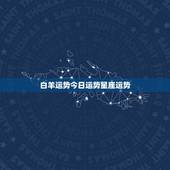 白羊运势今日运势星座运势，白羊座今日运势，幸运方向